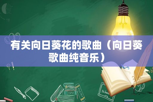 有关向日葵花的歌曲（向日葵歌曲纯音乐）