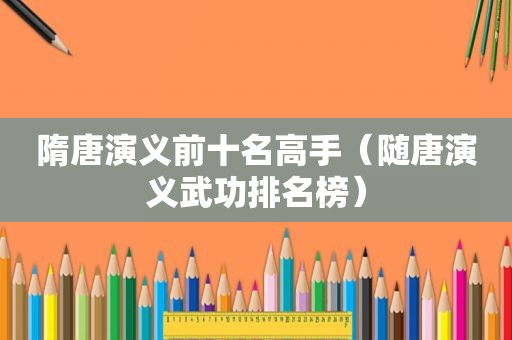 隋唐演义前十名高手（随唐演义武功排名榜）