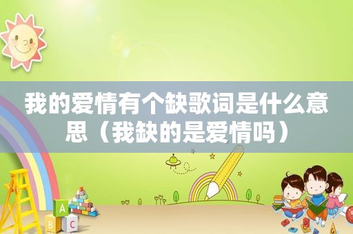 我的爱情有个缺歌词是什么意思（我缺的是爱情吗）