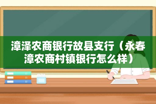 漳泽农商银行故县支行（永春漳农商村镇银行怎么样）