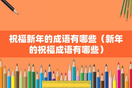 祝福新年的成语有哪些（新年的祝福成语有哪些）