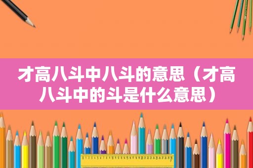 才高八斗中八斗的意思（才高八斗中的斗是什么意思）