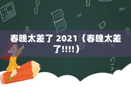 春晚太差了 2021（春晚太差了!!!!）