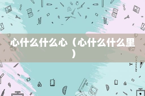 心什么什么心（心什么什么里）