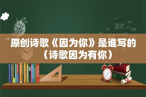 原创诗歌《因为你》是谁写的（诗歌因为有你）