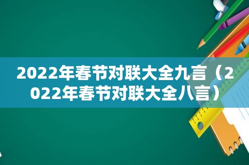 2022年春节对联大全九言（2022年春节对联大全八言）