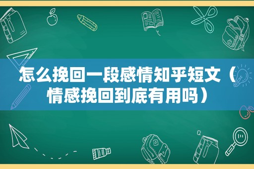 怎么挽回一段感情知乎短文（情感挽回到底有用吗）