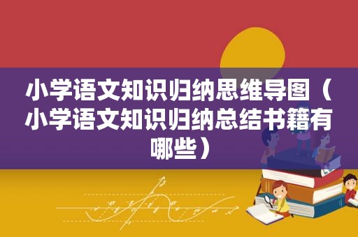 小学语文知识归纳思维导图（小学语文知识归纳总结书籍有哪些）