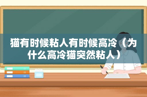 猫有时候粘人有时候高冷（为什么高冷猫突然粘人）