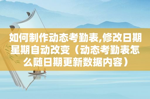 如何制作动态考勤表,修改日期星期自动改变（动态考勤表怎么随日期更新数据内容）