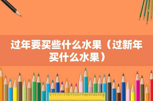 过年要买些什么水果（过新年买什么水果）