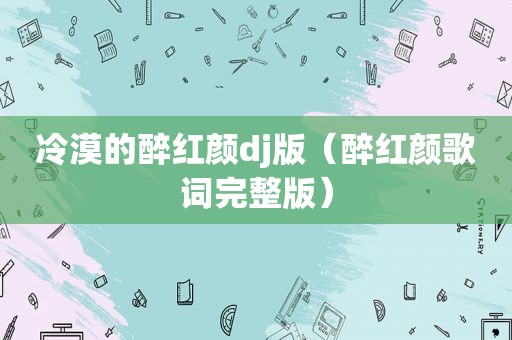冷漠的醉红颜dj版（醉红颜歌词完整版）