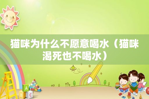 猫咪为什么不愿意喝水（猫咪渴死也不喝水）
