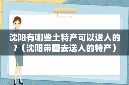 沈阳有哪些土特产可以送人的?（沈阳带回去送人的特产）