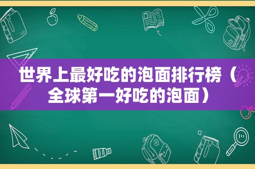 世界上最好吃的泡面排行榜（全球第一好吃的泡面）