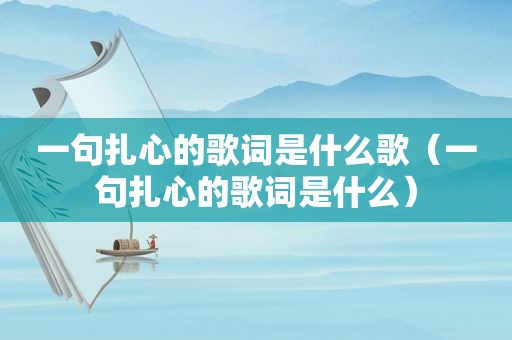 一句扎心的歌词是什么歌（一句扎心的歌词是什么）