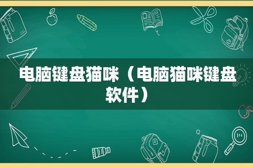 电脑键盘猫咪（电脑猫咪键盘软件）