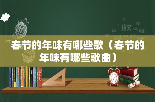 春节的年味有哪些歌（春节的年味有哪些歌曲）