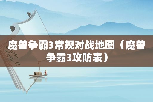 魔兽争霸3常规对战地图（魔兽争霸3攻防表）