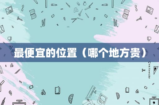 最便宜的位置（哪个地方贵）