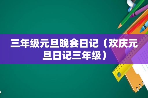 三年级元旦晚会日记（欢庆元旦日记三年级）