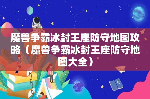 魔兽争霸冰封王座防守地图攻略（魔兽争霸冰封王座防守地图大全）