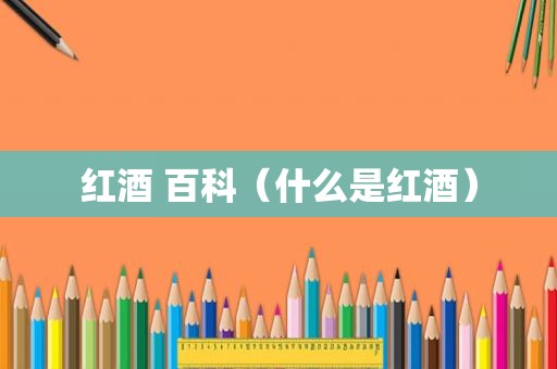 红酒 百科（什么是红酒）