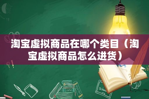 淘宝虚拟商品在哪个类目（淘宝虚拟商品怎么进货）
