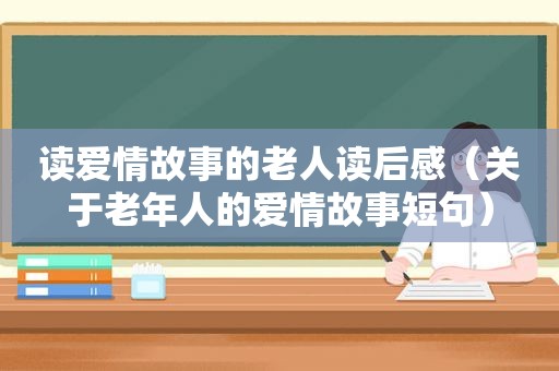 读爱情故事的老人读后感（关于老年人的爱情故事短句）