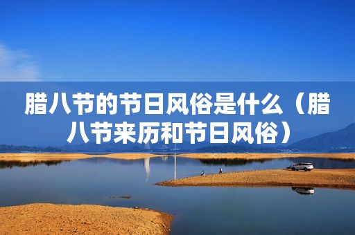 腊八节的节日风俗是什么（腊八节来历和节日风俗）