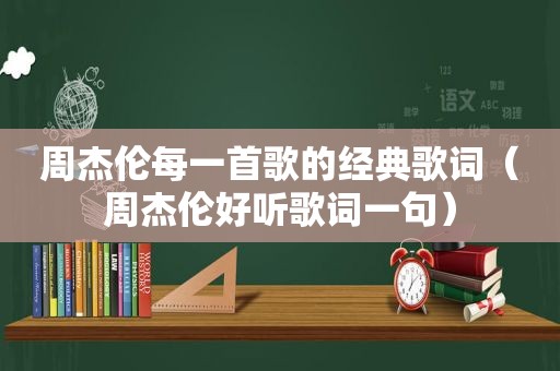 周杰伦每一首歌的经典歌词（周杰伦好听歌词一句）