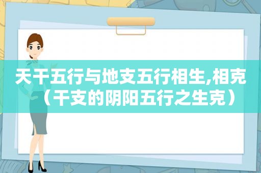 天干五行与地支五行相生,相克（干支的阴阳五行之生克）