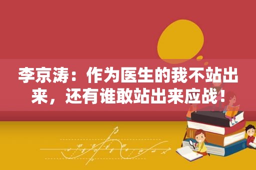 李京涛：作为医生的我不站出来，还有谁敢站出来应战！