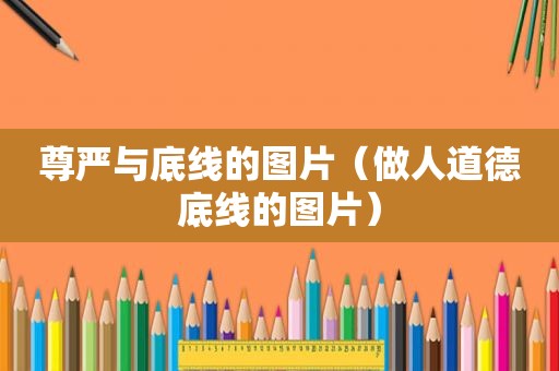 尊严与底线的图片（做人道德底线的图片）
