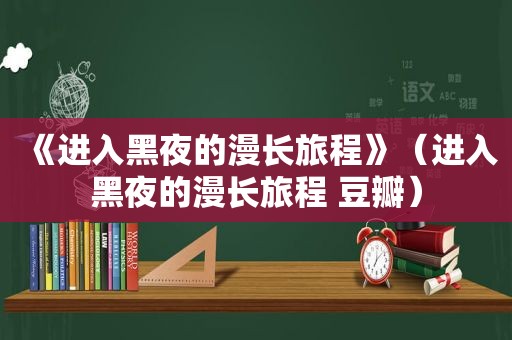 《进入黑夜的漫长旅程》（进入黑夜的漫长旅程 豆瓣）
