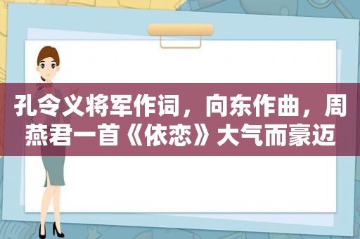孔令义将军作词，向东作曲，周燕君一首《依恋》大气而豪迈