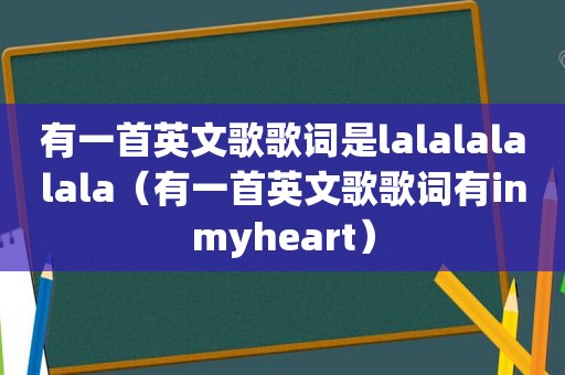 有一首英文歌歌词是lalalalalala（有一首英文歌歌词有inmyheart）