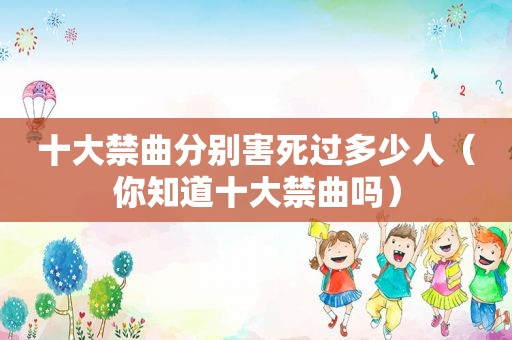 十大禁曲分别害死过多少人（你知道十大禁曲吗）