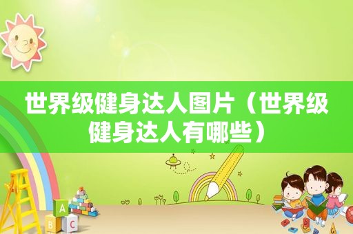 世界级健身达人图片（世界级健身达人有哪些）