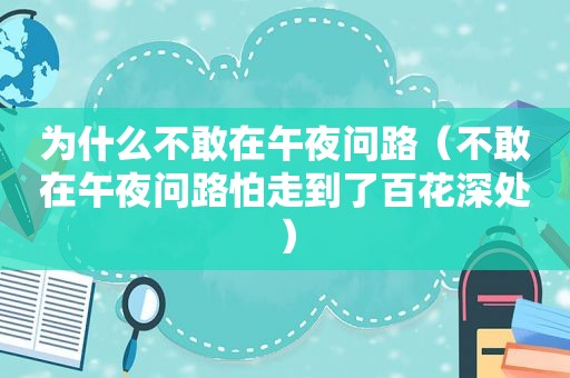 为什么不敢在午夜问路（不敢在午夜问路怕走到了百花深处）