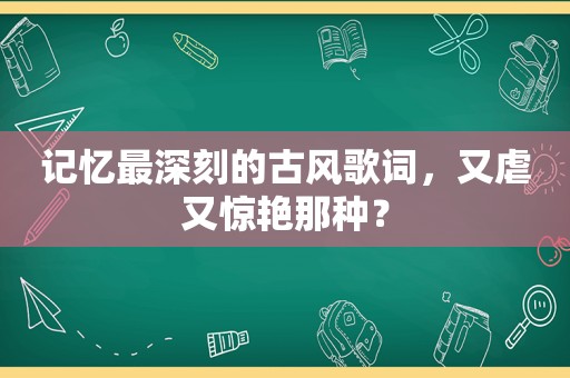 记忆最深刻的古风歌词，又虐又惊艳那种？