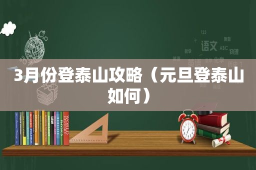 3月份登泰山攻略（元旦登泰山如何）