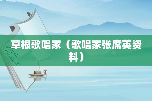 草根歌唱家（歌唱家张席英资料）