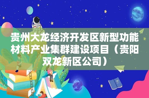 贵州大龙经济开发区新型功能材料产业集群建设项目（贵阳双龙新区公司）