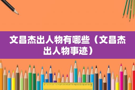 文昌杰出人物有哪些（文昌杰出人物事迹）