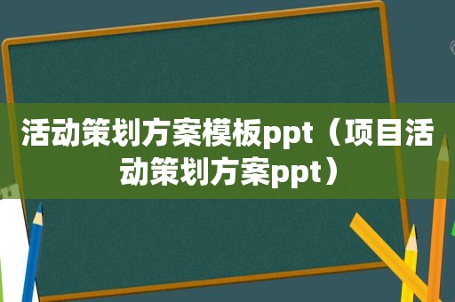 活动策划方案模板ppt（项目活动策划方案ppt）