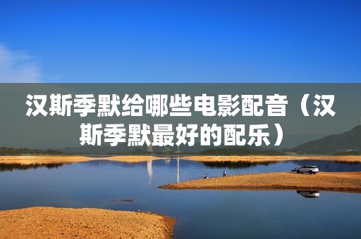 汉斯季默给哪些电影配音（汉斯季默最好的配乐）