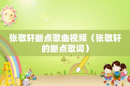 张敬轩断点歌曲视频（张敬轩的断点歌词）