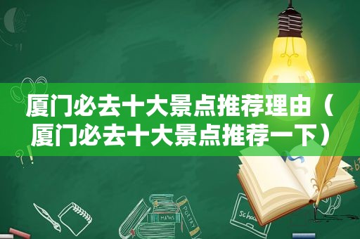 厦门必去十大景点推荐理由（厦门必去十大景点推荐一下）