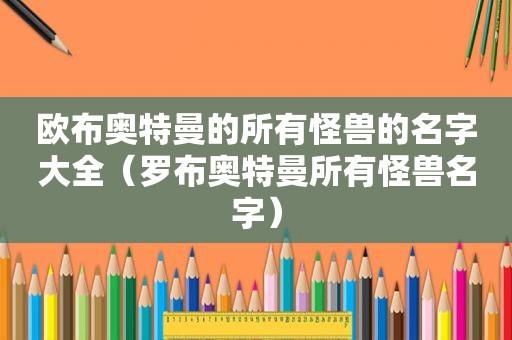 欧布奥特曼的所有怪兽的名字大全（罗布奥特曼所有怪兽名字）